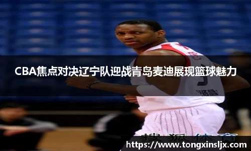 CBA焦点对决辽宁队迎战青岛麦迪展现篮球魅力