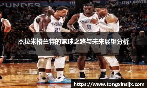 杰拉米格兰特的篮球之路与未来展望分析