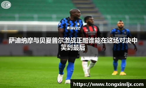 萨迪纳摩与贝夏普尔激战正酣谁能在这场对决中笑到最后