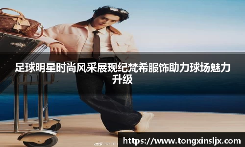 足球明星时尚风采展现纪梵希服饰助力球场魅力升级