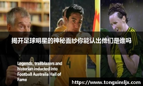 揭开足球明星的神秘面纱你能认出他们是谁吗