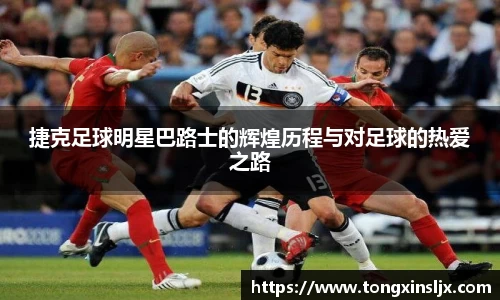 捷克足球明星巴路士的辉煌历程与对足球的热爱之路